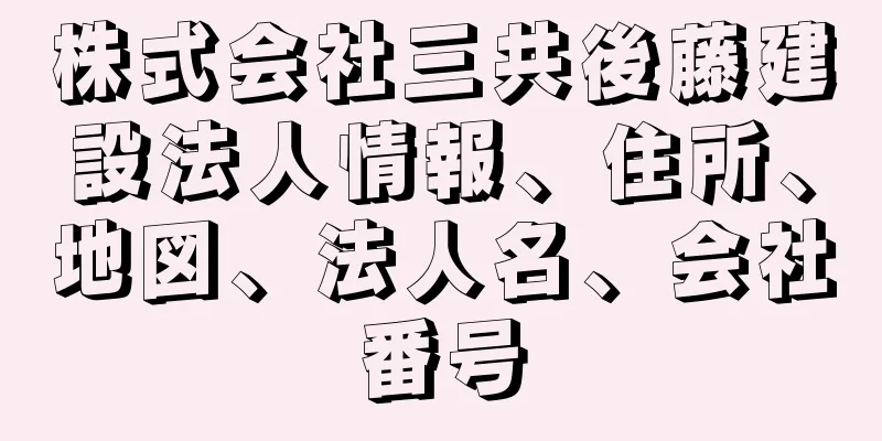 株式会社三共後藤建設法人情報、住所、地図、法人名、会社番号