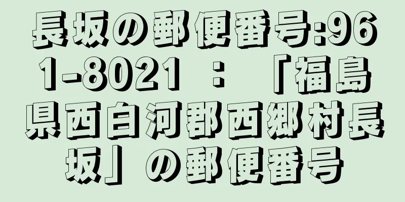 長坂の郵便番号:961-8021 ： 「福島県西白河郡西郷村長坂」の郵便番号