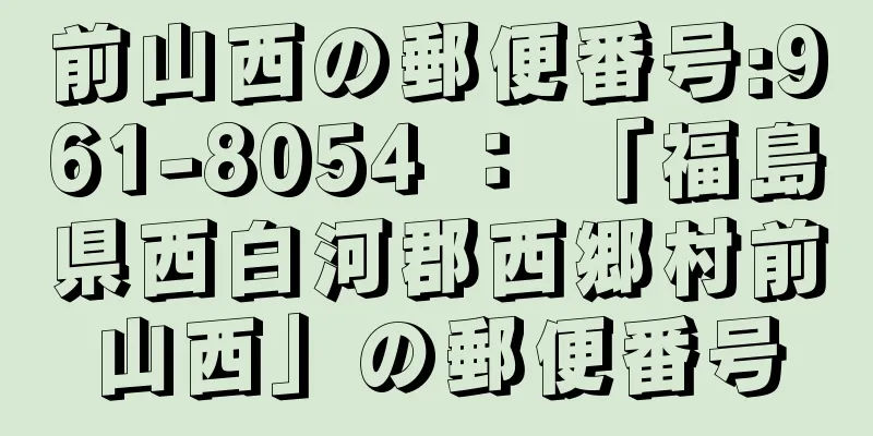 前山西の郵便番号:961-8054 ： 「福島県西白河郡西郷村前山西」の郵便番号