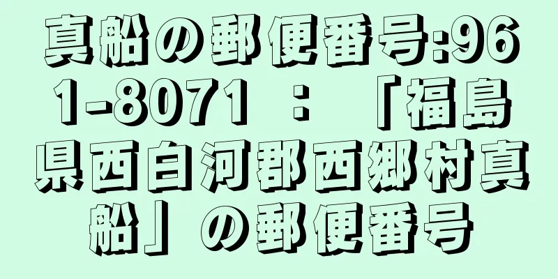 真船の郵便番号:961-8071 ： 「福島県西白河郡西郷村真船」の郵便番号