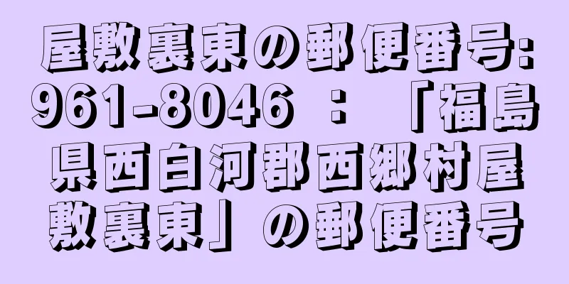 屋敷裏東の郵便番号:961-8046 ： 「福島県西白河郡西郷村屋敷裏東」の郵便番号