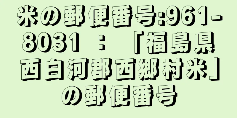 米の郵便番号:961-8031 ： 「福島県西白河郡西郷村米」の郵便番号