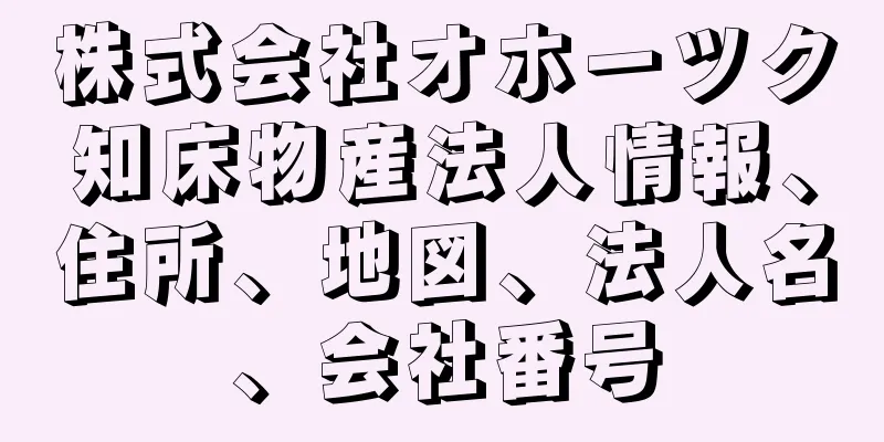 株式会社オホーツク知床物産法人情報、住所、地図、法人名、会社番号