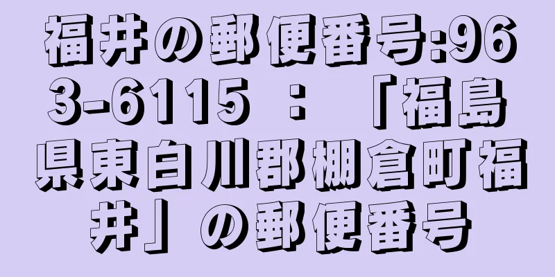 福井の郵便番号:963-6115 ： 「福島県東白川郡棚倉町福井」の郵便番号
