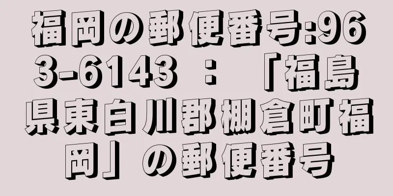 福岡の郵便番号:963-6143 ： 「福島県東白川郡棚倉町福岡」の郵便番号