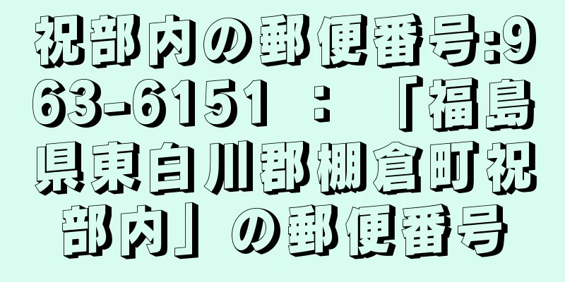 祝部内の郵便番号:963-6151 ： 「福島県東白川郡棚倉町祝部内」の郵便番号