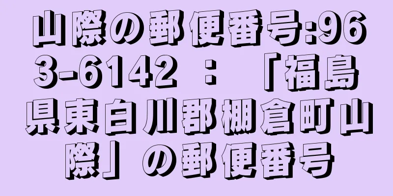 山際の郵便番号:963-6142 ： 「福島県東白川郡棚倉町山際」の郵便番号