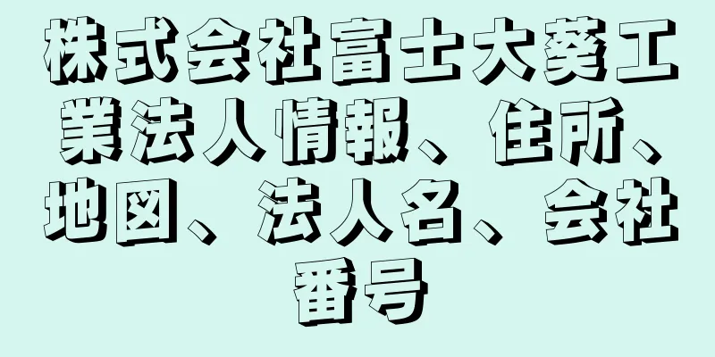 株式会社富士大葵工業法人情報、住所、地図、法人名、会社番号