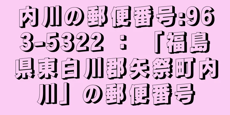 内川の郵便番号:963-5322 ： 「福島県東白川郡矢祭町内川」の郵便番号