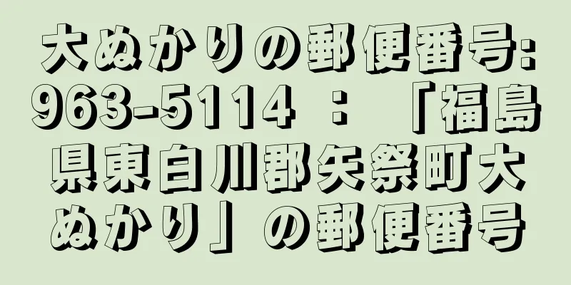 大ぬかりの郵便番号:963-5114 ： 「福島県東白川郡矢祭町大ぬかり」の郵便番号