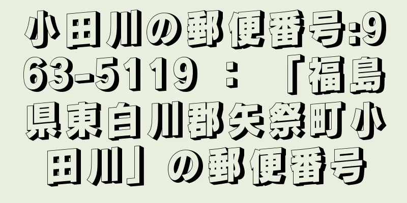 小田川の郵便番号:963-5119 ： 「福島県東白川郡矢祭町小田川」の郵便番号