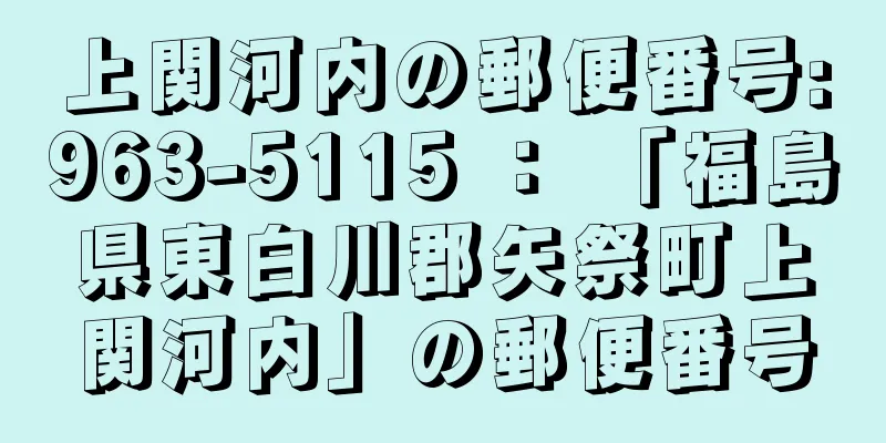 上関河内の郵便番号:963-5115 ： 「福島県東白川郡矢祭町上関河内」の郵便番号