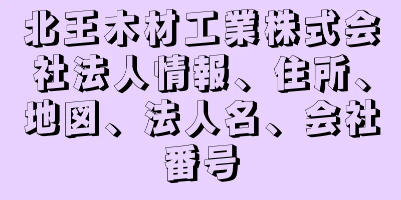 北王木材工業株式会社法人情報、住所、地図、法人名、会社番号