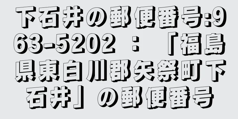 下石井の郵便番号:963-5202 ： 「福島県東白川郡矢祭町下石井」の郵便番号