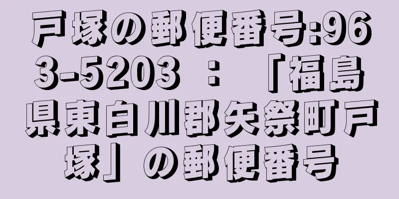 戸塚の郵便番号:963-5203 ： 「福島県東白川郡矢祭町戸塚」の郵便番号