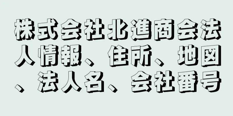 株式会社北進商会法人情報、住所、地図、法人名、会社番号