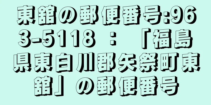 東舘の郵便番号:963-5118 ： 「福島県東白川郡矢祭町東舘」の郵便番号