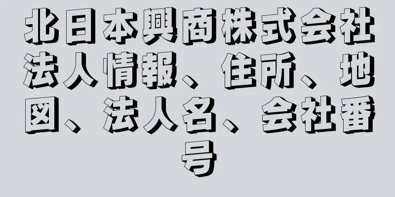 北日本興商株式会社法人情報、住所、地図、法人名、会社番号