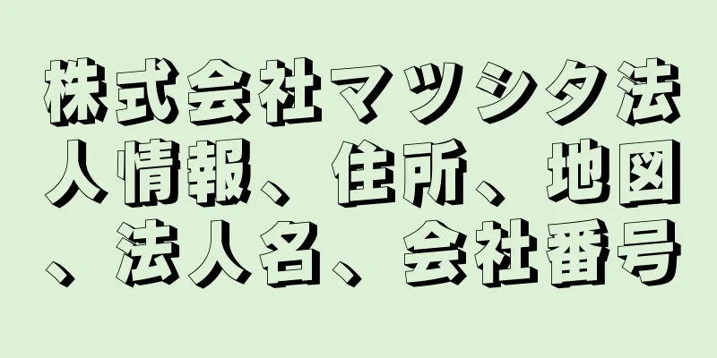 株式会社マツシタ法人情報、住所、地図、法人名、会社番号