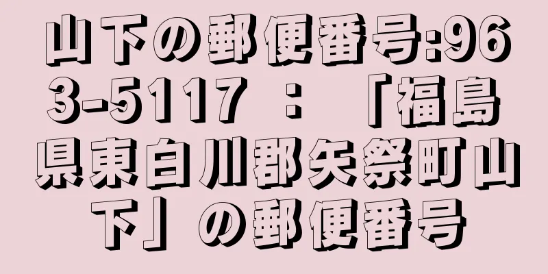 山下の郵便番号:963-5117 ： 「福島県東白川郡矢祭町山下」の郵便番号