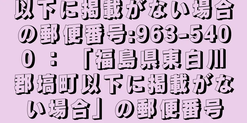 以下に掲載がない場合の郵便番号:963-5400 ： 「福島県東白川郡塙町以下に掲載がない場合」の郵便番号