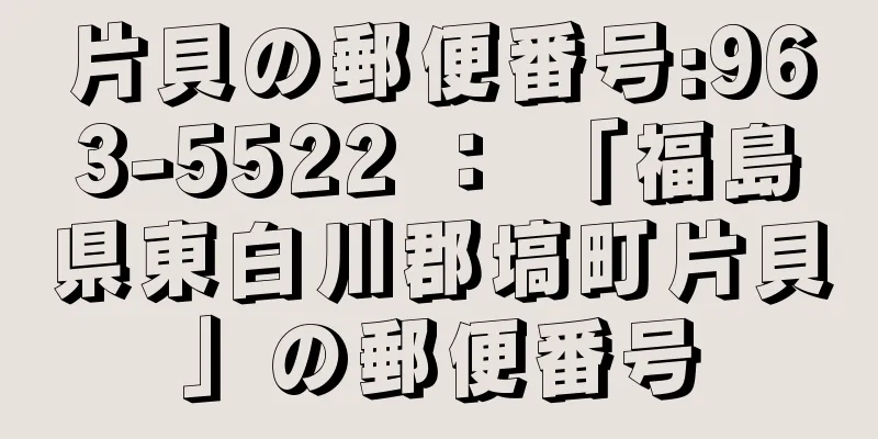 片貝の郵便番号:963-5522 ： 「福島県東白川郡塙町片貝」の郵便番号