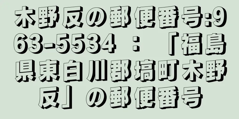 木野反の郵便番号:963-5534 ： 「福島県東白川郡塙町木野反」の郵便番号