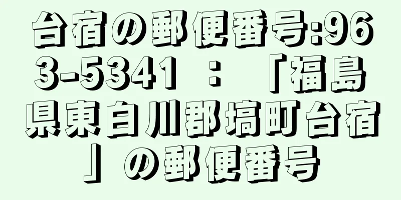 台宿の郵便番号:963-5341 ： 「福島県東白川郡塙町台宿」の郵便番号