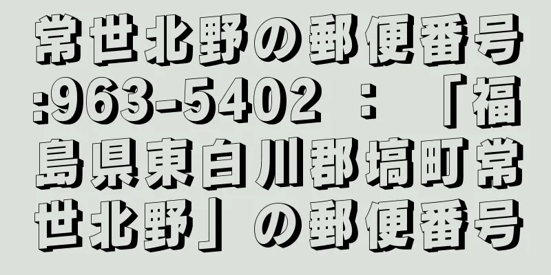 常世北野の郵便番号:963-5402 ： 「福島県東白川郡塙町常世北野」の郵便番号