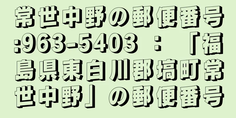 常世中野の郵便番号:963-5403 ： 「福島県東白川郡塙町常世中野」の郵便番号