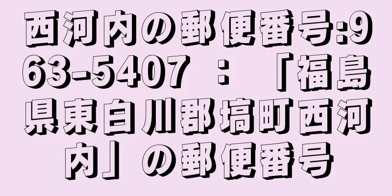 西河内の郵便番号:963-5407 ： 「福島県東白川郡塙町西河内」の郵便番号