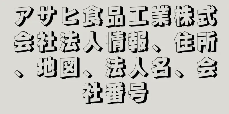 アサヒ食品工業株式会社法人情報、住所、地図、法人名、会社番号