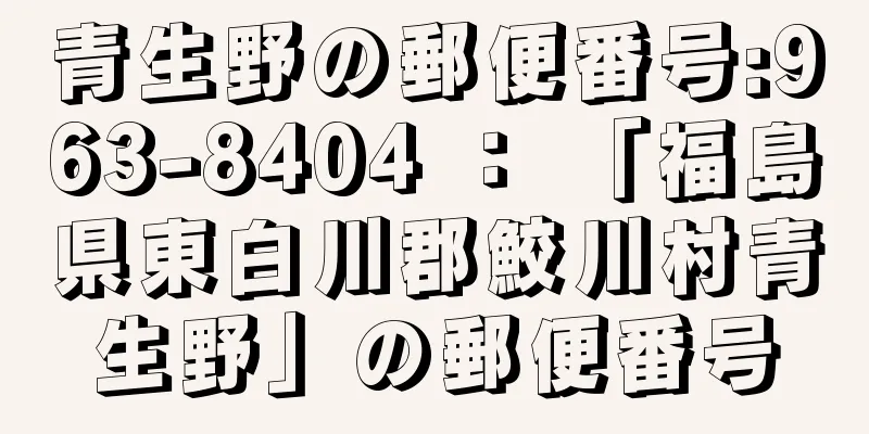 青生野の郵便番号:963-8404 ： 「福島県東白川郡鮫川村青生野」の郵便番号