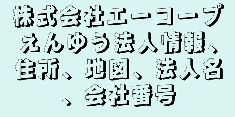 株式会社エーコープえんゆう法人情報、住所、地図、法人名、会社番号