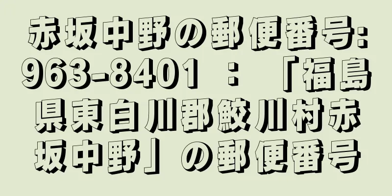 赤坂中野の郵便番号:963-8401 ： 「福島県東白川郡鮫川村赤坂中野」の郵便番号