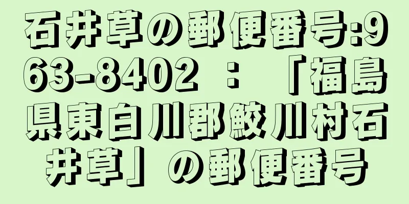 石井草の郵便番号:963-8402 ： 「福島県東白川郡鮫川村石井草」の郵便番号