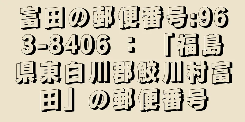 富田の郵便番号:963-8406 ： 「福島県東白川郡鮫川村富田」の郵便番号