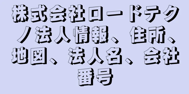 株式会社ロードテクノ法人情報、住所、地図、法人名、会社番号