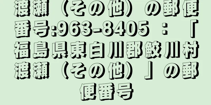 渡瀬（その他）の郵便番号:963-8405 ： 「福島県東白川郡鮫川村渡瀬（その他）」の郵便番号