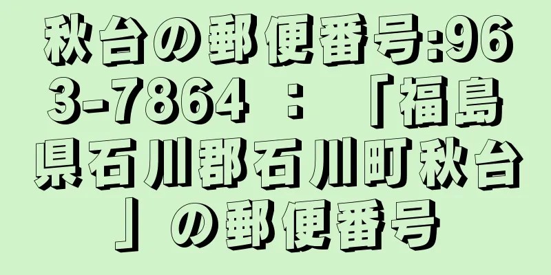 秋台の郵便番号:963-7864 ： 「福島県石川郡石川町秋台」の郵便番号