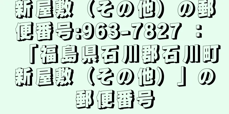 新屋敷（その他）の郵便番号:963-7827 ： 「福島県石川郡石川町新屋敷（その他）」の郵便番号