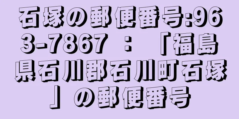 石塚の郵便番号:963-7867 ： 「福島県石川郡石川町石塚」の郵便番号