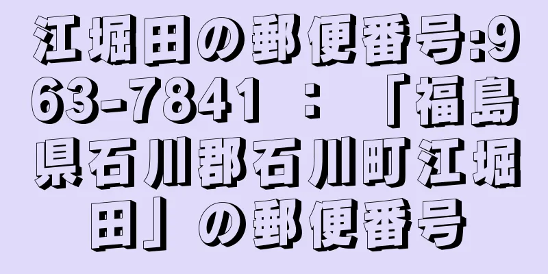 江堀田の郵便番号:963-7841 ： 「福島県石川郡石川町江堀田」の郵便番号