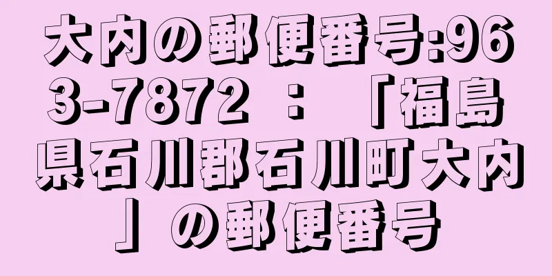 大内の郵便番号:963-7872 ： 「福島県石川郡石川町大内」の郵便番号