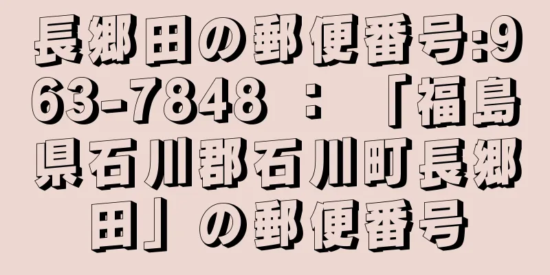 長郷田の郵便番号:963-7848 ： 「福島県石川郡石川町長郷田」の郵便番号