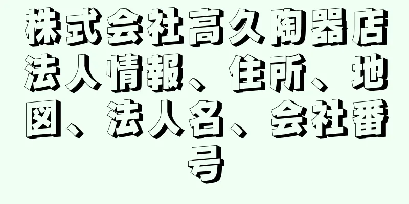 株式会社高久陶器店法人情報、住所、地図、法人名、会社番号