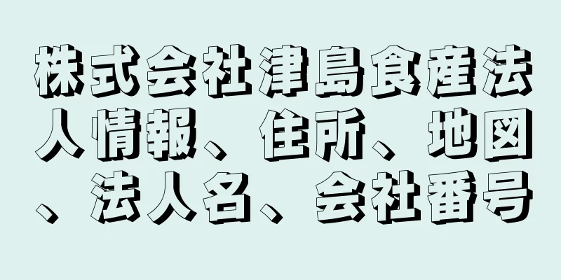 株式会社津島食産法人情報、住所、地図、法人名、会社番号