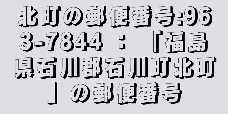 北町の郵便番号:963-7844 ： 「福島県石川郡石川町北町」の郵便番号