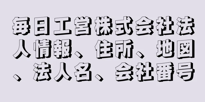 毎日工営株式会社法人情報、住所、地図、法人名、会社番号