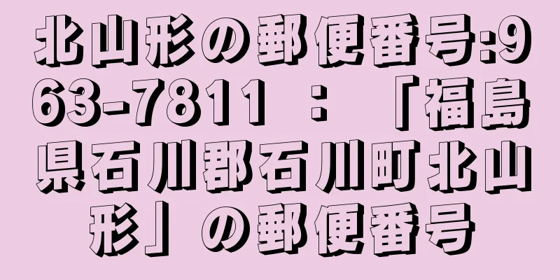 北山形の郵便番号:963-7811 ： 「福島県石川郡石川町北山形」の郵便番号